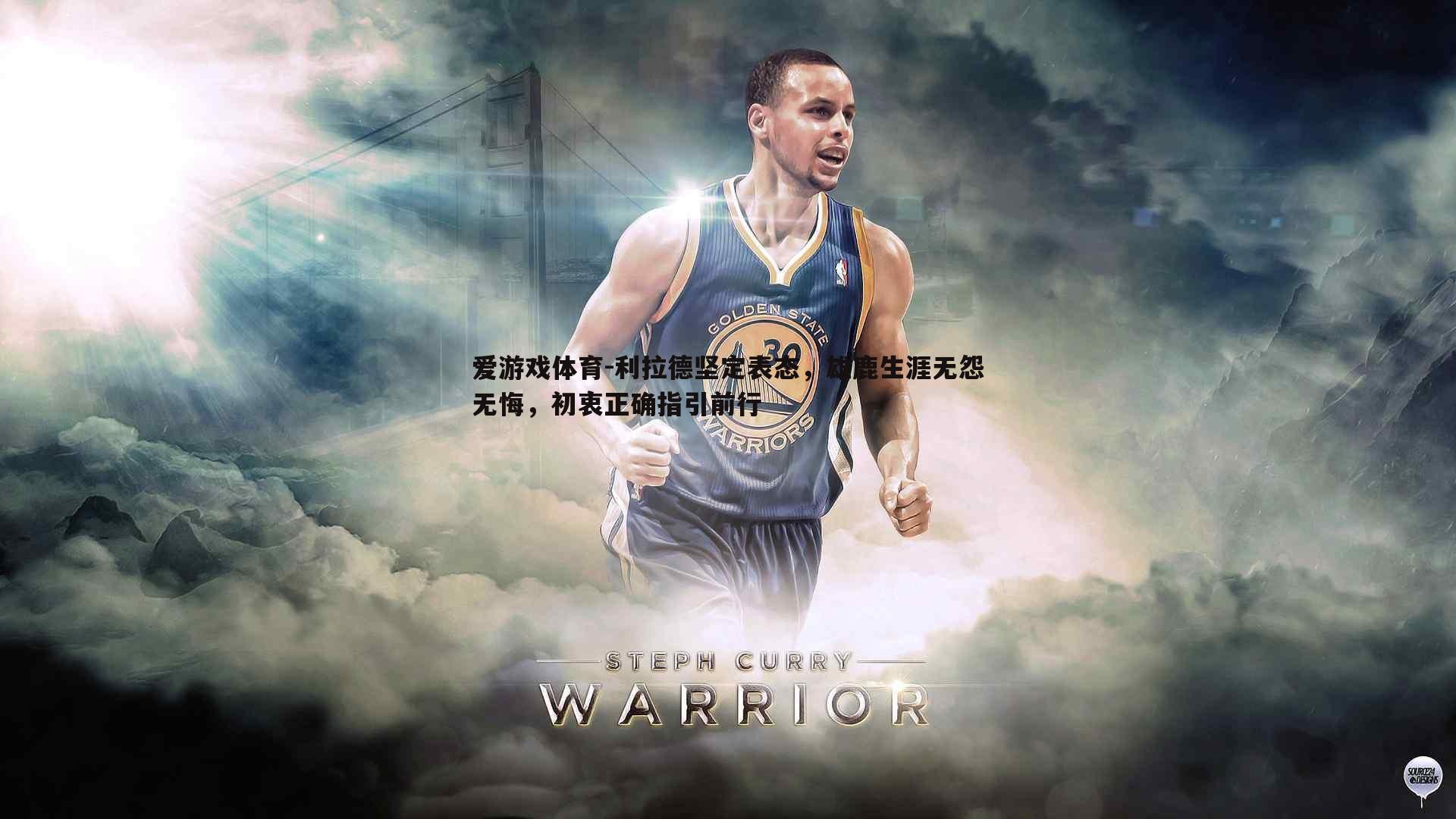 利拉德坚定表态，雄鹿生涯无怨无悔，初衷正确指引前行