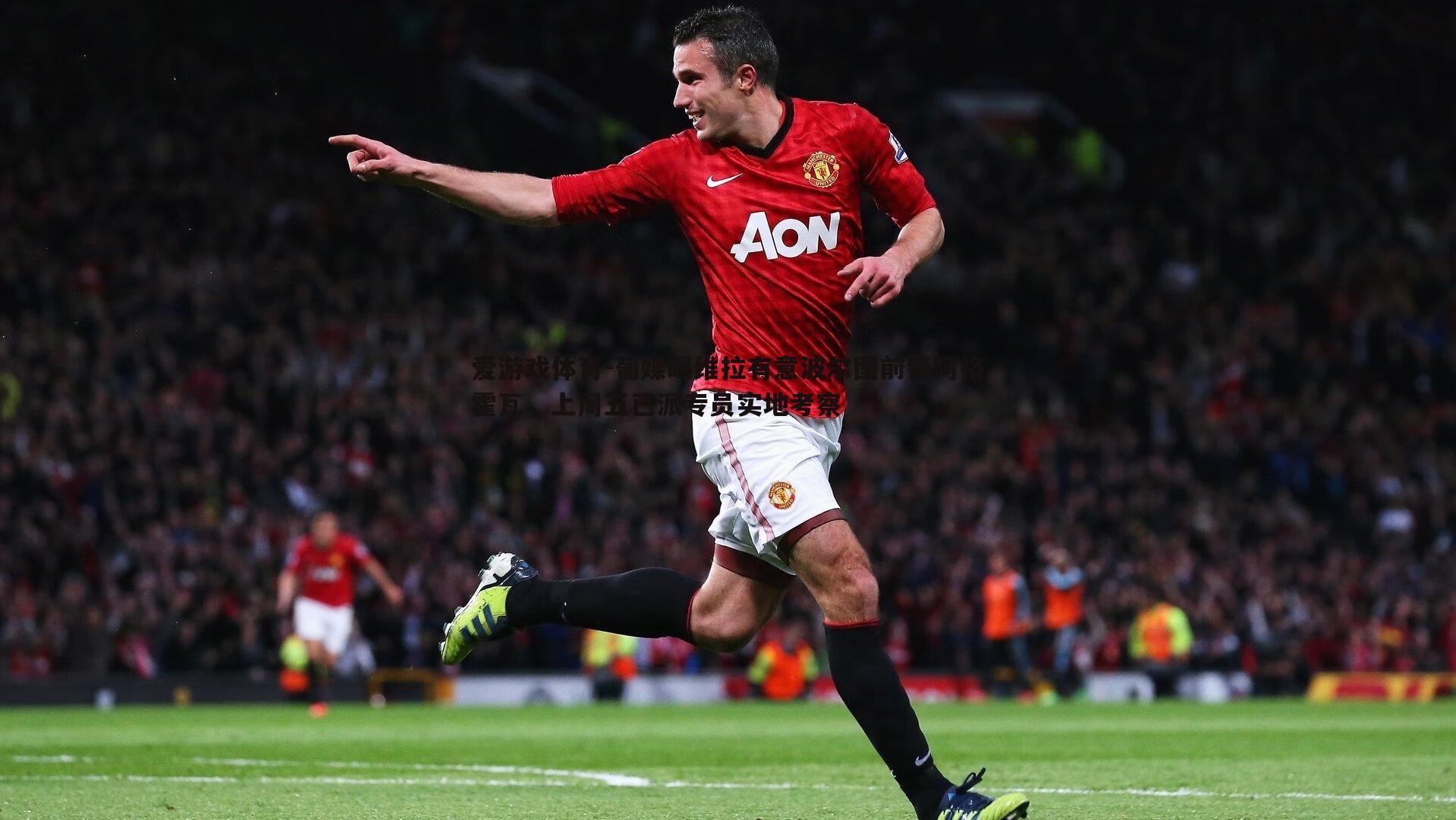 葡媒曝维拉有意波尔图前锋阿格霍瓦，上周五已派专员实地考察