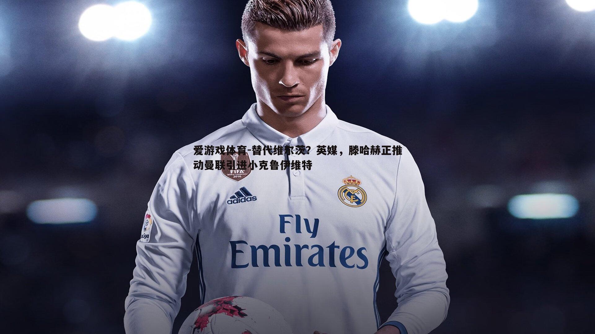 替代维尔茨？英媒，滕哈赫正推动曼联引进小克鲁伊维特