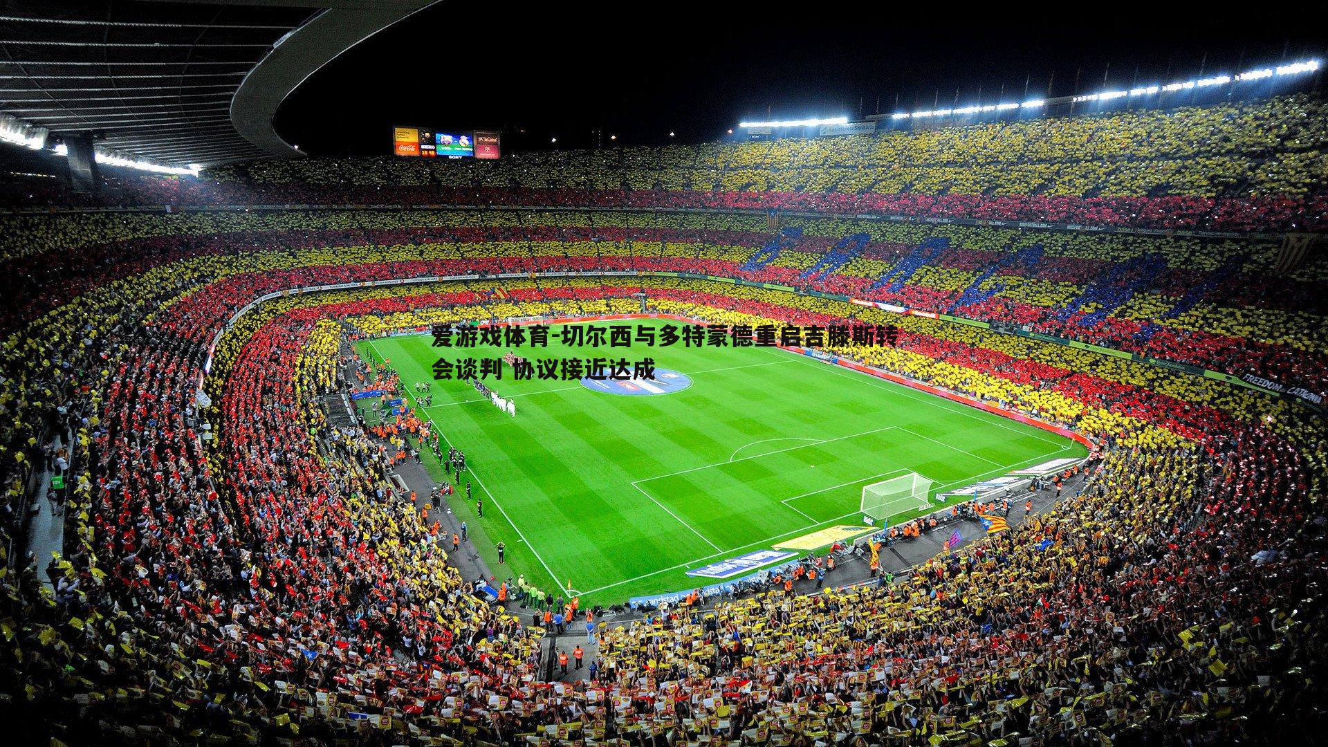 切尔西与多特蒙德重启吉滕斯转会谈判 协议接近达成