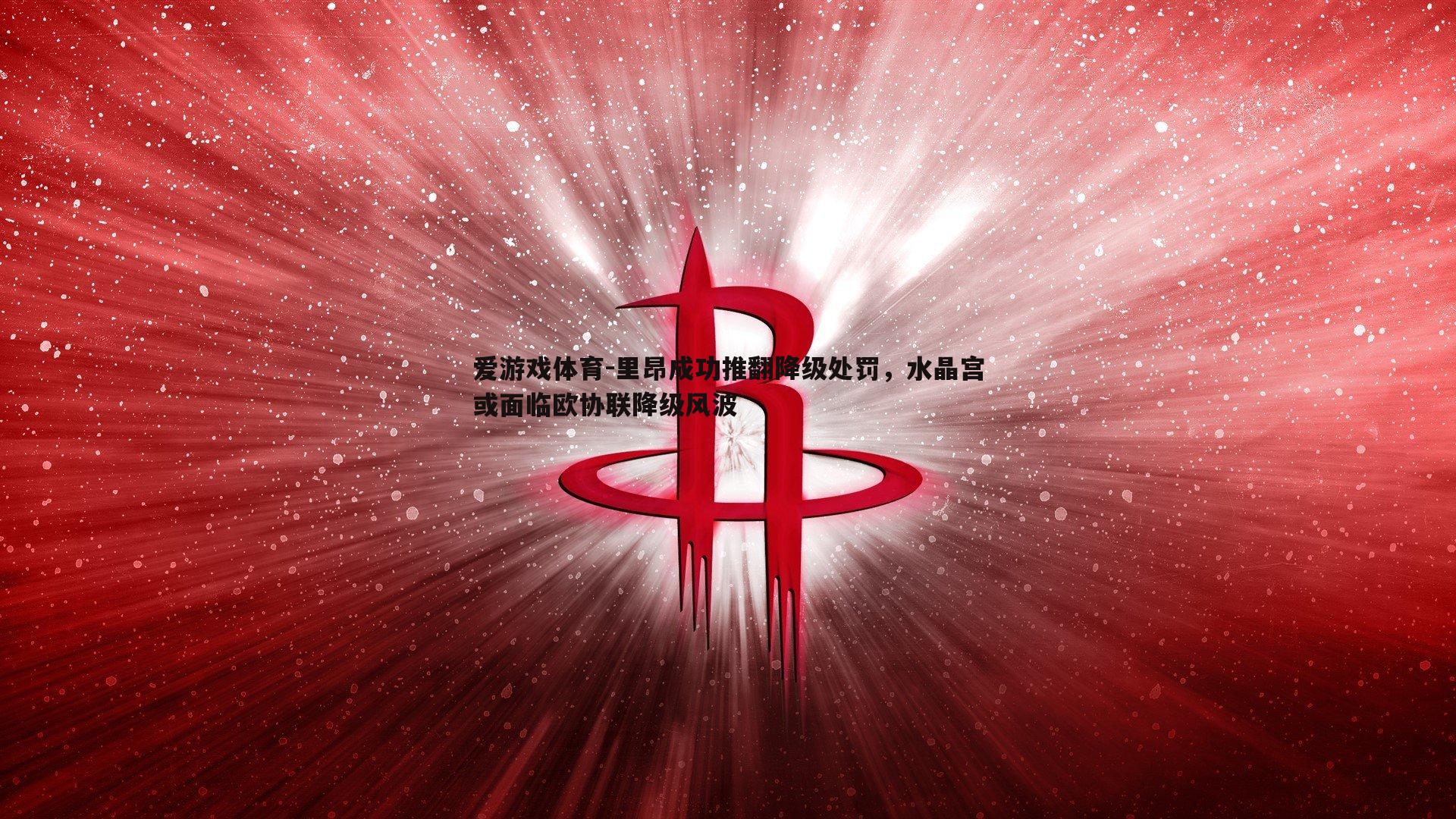 里昂成功推翻降级处罚,水晶宫或面临欧协联降级风波