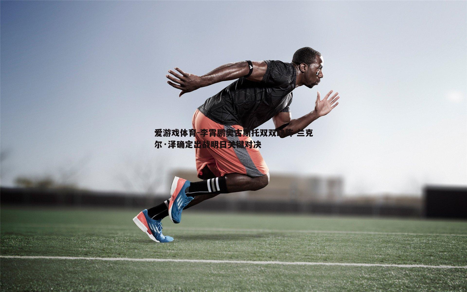 李霄鹏奥古斯托双双缺阵 兰克尔·泽确定出战明日关键对决