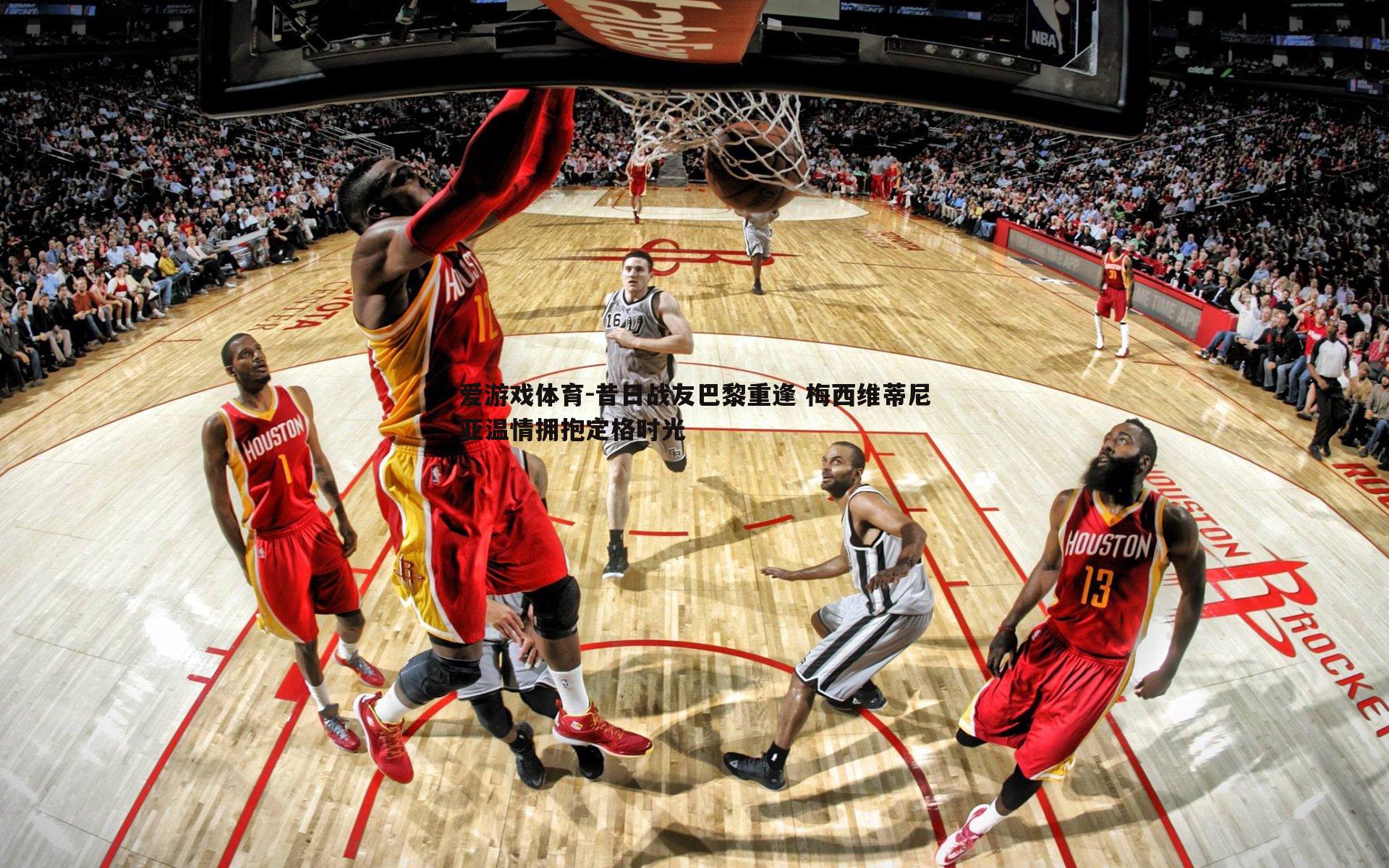 昔日战友巴黎重逢 梅西维蒂尼亚温情拥抱定格时光