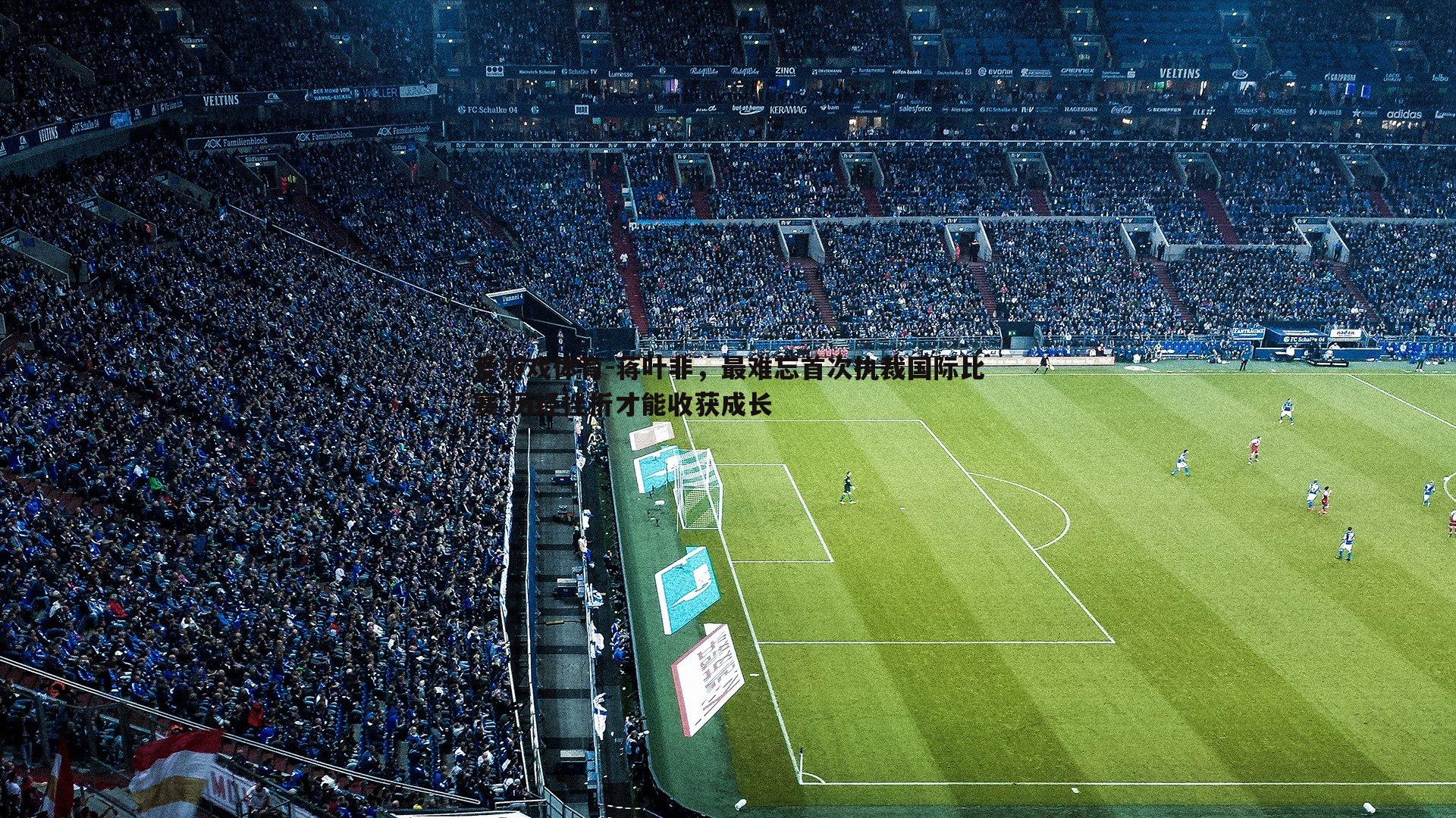 蒋叶非,最难忘首次执裁国际比赛 历经挫折才能收获成长